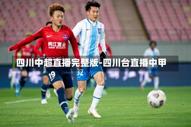 四川足球直播观看指南，激情与荣耀的赛场瞬间探寻
