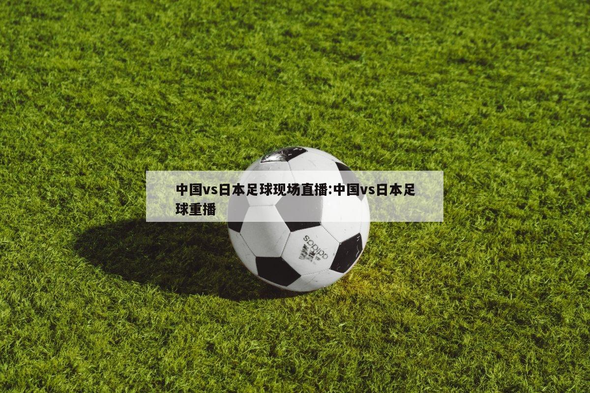 中国VS日本足球直播观看指南